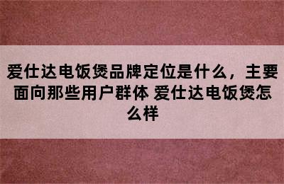 爱仕达电饭煲品牌定位是什么，主要面向那些用户群体 爱仕达电饭煲怎么样